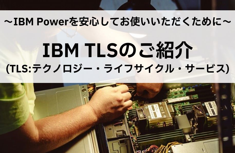 ～IBM Powerを安心してお使いいただくために～IBM TLS（テクノロジー・ライフサイクル・サービス）のご紹介