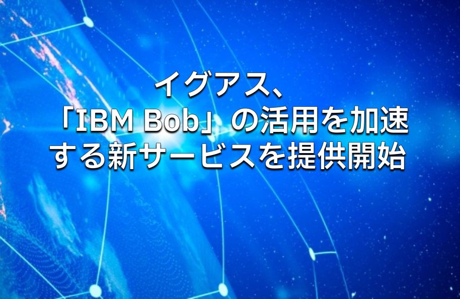 イグアス、「IBM Bob」の活用を加速する新サービスを提供開始