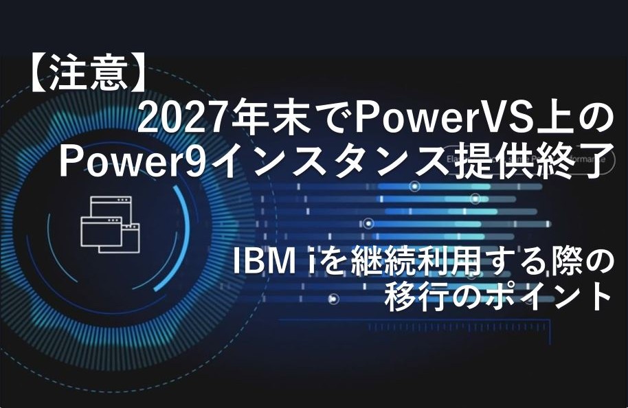 【注意】2027年末でPowerVS上のPower9インスタンス提供終了 – IBM iを継続利用する際の移行のポイント –