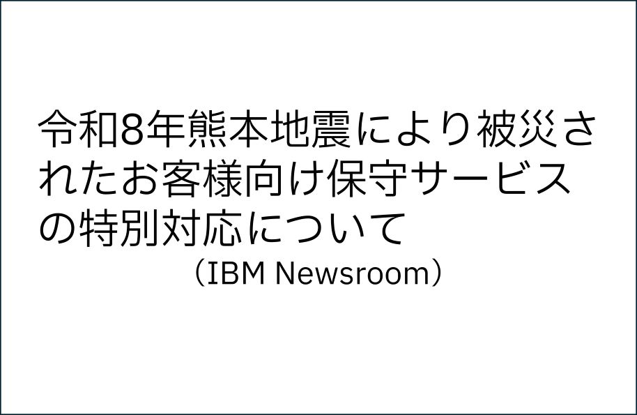 令和8年熊本地震により被災されたお客様向け保守サービスの特別対応について（IBM Newsroom）