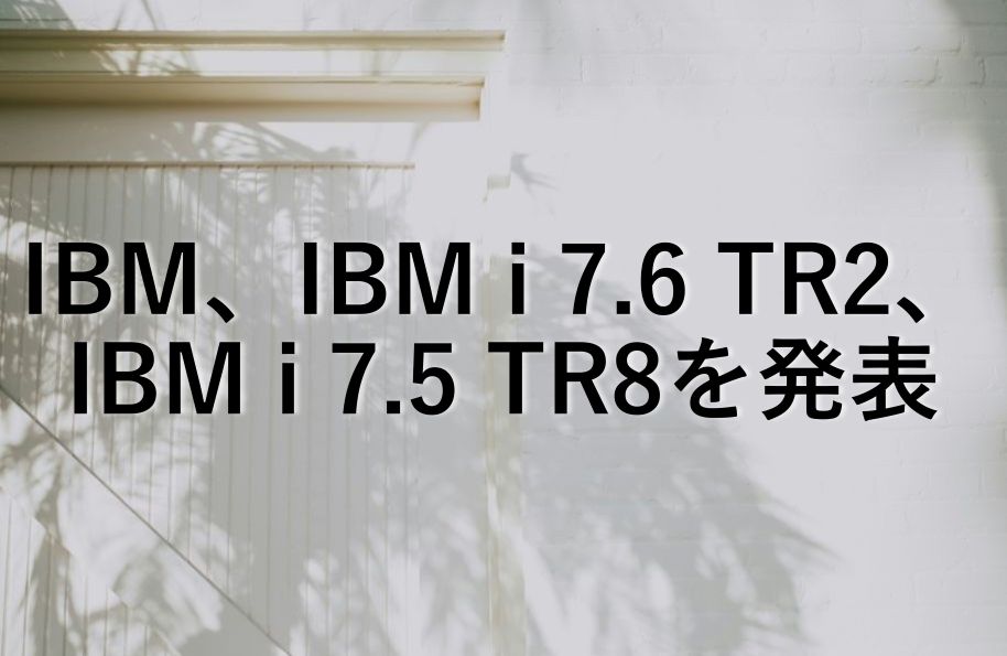 IBM、IBM i 7.6 Technology Refresh 2(TR2)、7.5 TR8を発表