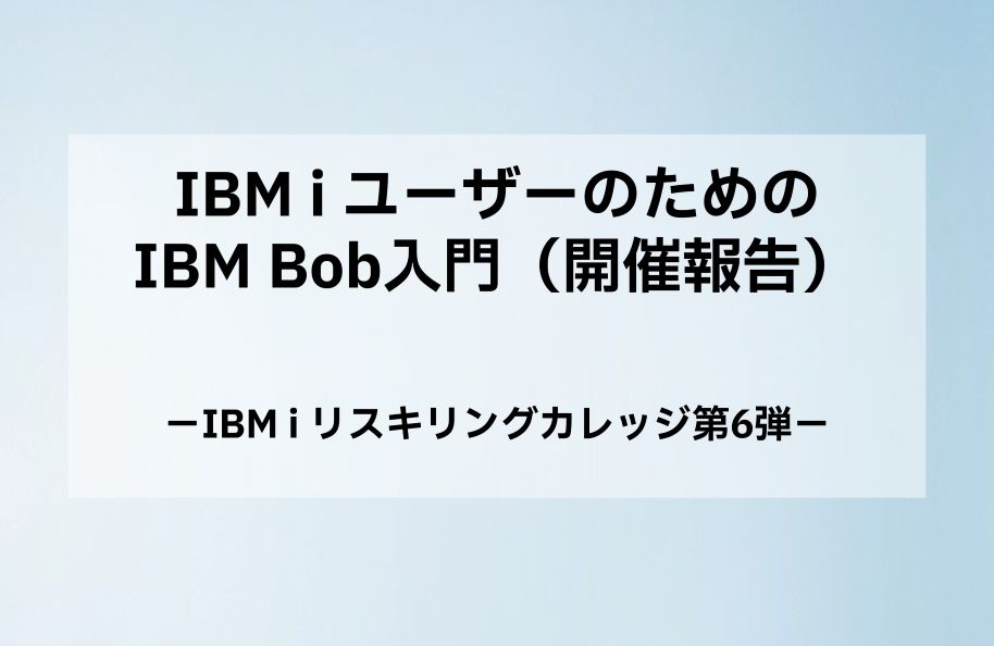 IBM i ユーザーのためのIBM Bob入門 (開催報告)｜IBM i リスキリングカレッジ第6弾