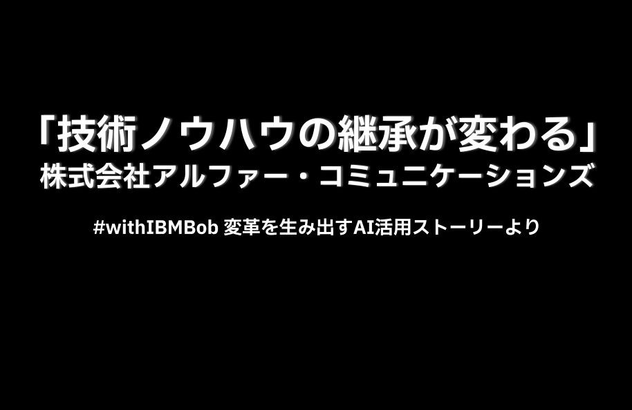 「技術ノウハウの継承が変わる」株式会社アルファー・コミュニケーションズ｜#withIBMBob 変革を生み出すAI活用ストーリーより